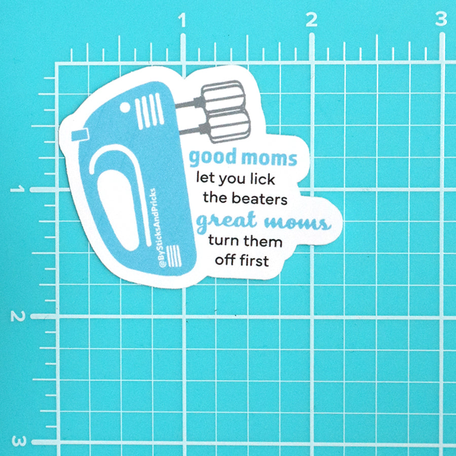 GOOD MOMS LET YOU LICK THE BEATERS; GREAT MOMS TURN THEM OFF FIRST STICKER