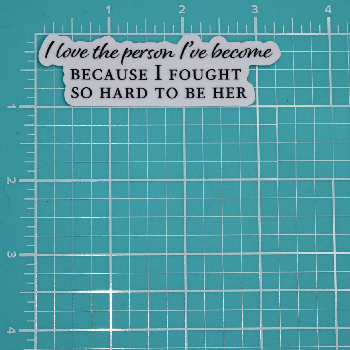 I LOVE THE PERSON I'VE BECOME, BECAUSE I FOUGHT TO BECOME HER STICKER