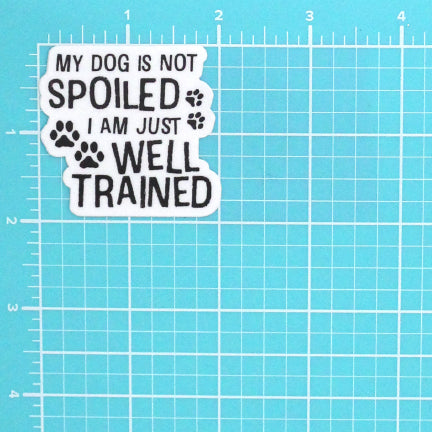 MY DOG IS NOT SPOILED I AM JUST WELL TRAINED STICKER
