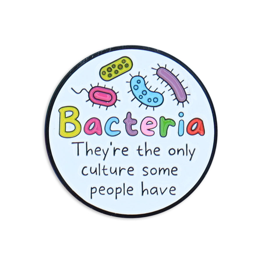 BACTERIA: THEY'RE THE ONLY CULTURE SOME PEOPLE HAVE PIN