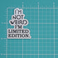 I'M NOT WEIRD. I’M LIMITED EDITION STICKER