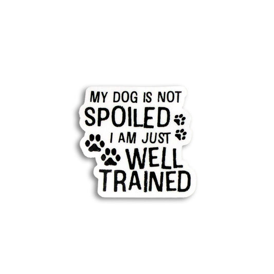 MY DOG IS NOT SPOILED I AM JUST WELL TRAINED STICKER