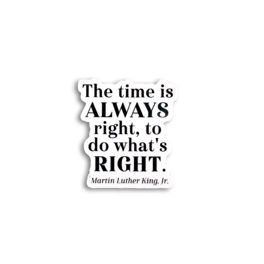 THE TIME IS ALWAYS RIGHT, TO DO WHAT'S RIGHT - MLK STICKER